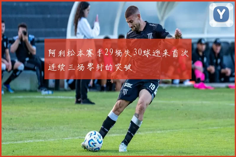 阿利松本赛季29场失30球迎来首次连续三场零封的突破