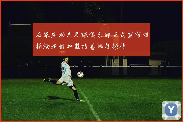 石家庄功夫足球俱乐部正式宣布刘柏杨租借加盟的喜讯与期待