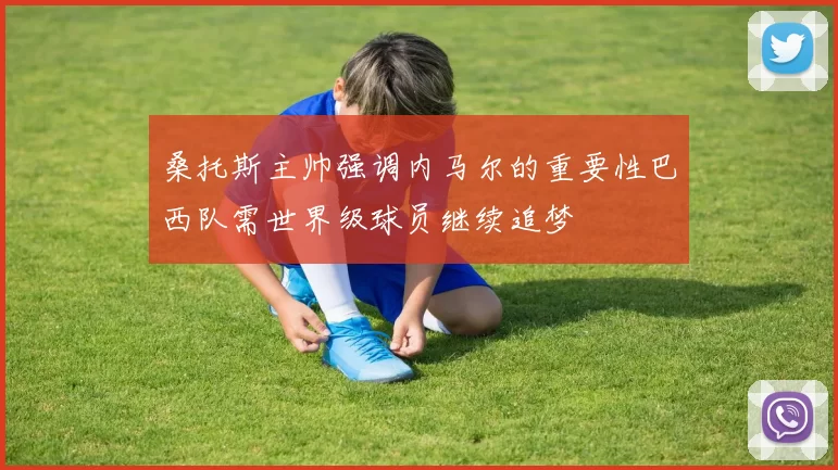 桑托斯主帅强调内马尔的重要性巴西队需世界级球员继续追梦