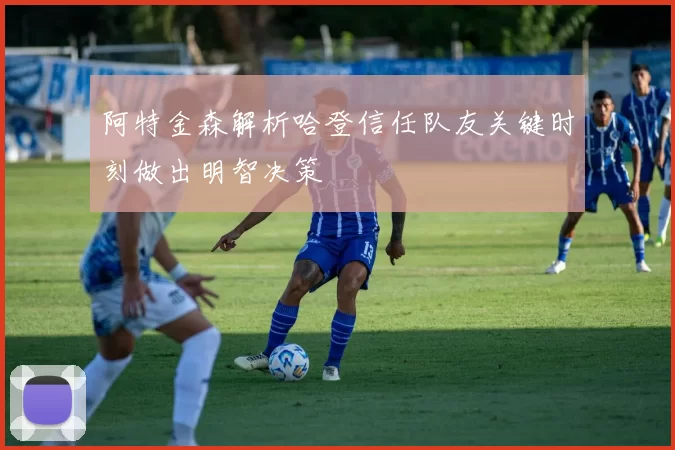 阿特金森解析哈登信任队友关键时刻做出明智决策